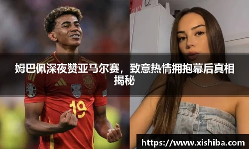 姆巴佩深夜赞亚马尔赛,致意热情拥抱幕后真相揭秘