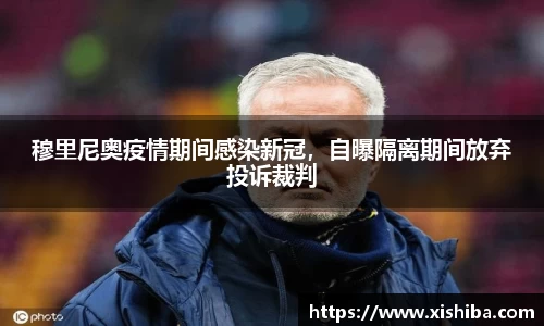 穆里尼奥疫情期间感染新冠,自曝隔离期间放弃投诉裁判