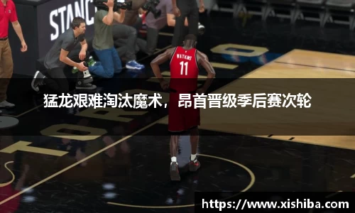 猛龙艰难淘汰魔术，昂首晋级季后赛次轮