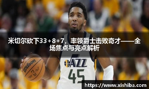 米切尔砍下33+8+7，率领爵士击败奇才——全场焦点与亮点解析
