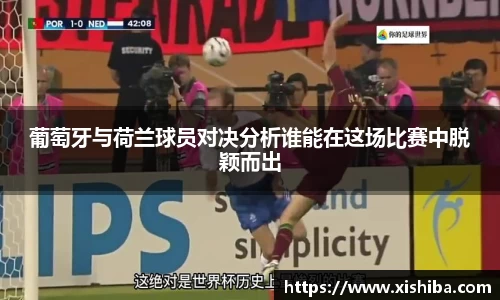葡萄牙与荷兰球员对决分析谁能在这场比赛中脱颖而出